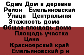 Сдам Дом в деревне › Район ­ Емельяновский › Улица ­ Центральная › Этажность дома ­ 1 › Общая площадь дома ­ 100 › Площадь участка ­ 70 › Цена ­ 12 000 - Красноярский край, Емельяновский р-н Недвижимость » Дома, коттеджи, дачи аренда   . Красноярский край